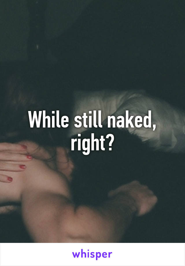 While still naked, right?