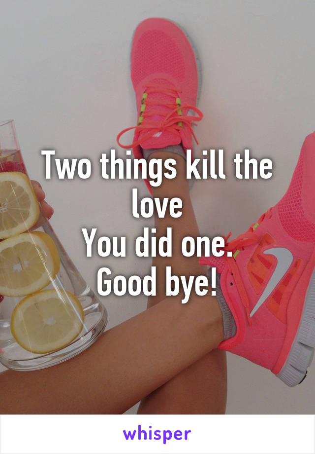 Two things kill the love
You did one.
Good bye!