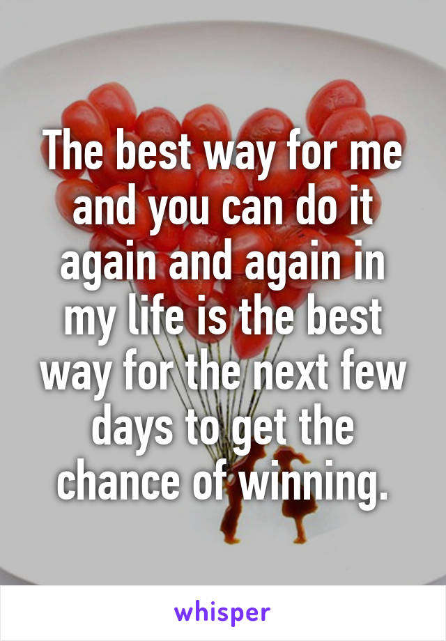 The best way for me and you can do it again and again in my life is the best way for the next few days to get the chance of winning.