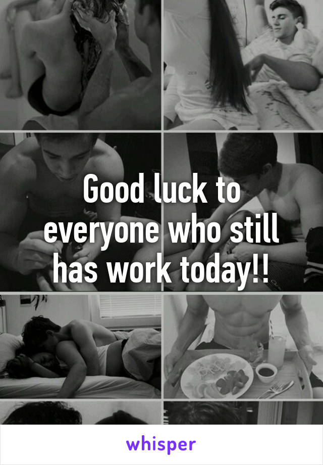 Good luck to everyone who still has work today!!