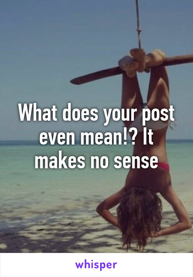 What does your post even mean!? It makes no sense