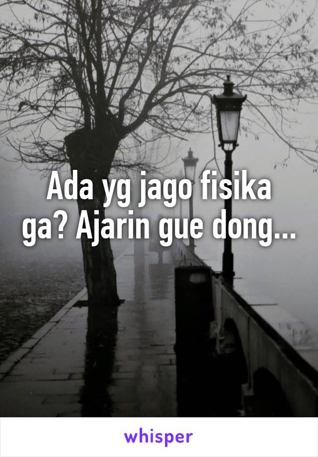 Ada yg jago fisika ga? Ajarin gue dong... 