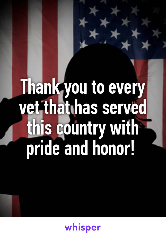 Thank you to every vet that has served this country with pride and honor! 