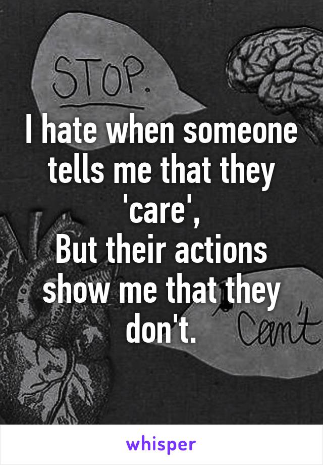 I hate when someone tells me that they 'care',
But their actions show me that they don't.