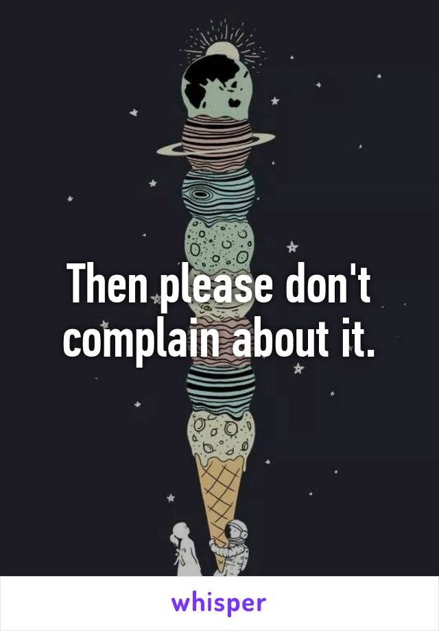 Then please don't complain about it.