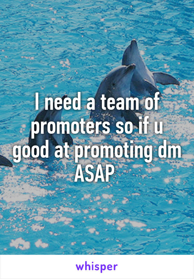 I need a team of promoters so if u good at promoting dm ASAP 