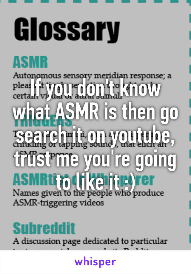 If you don't know what ASMR is then go search it on youtube, trust me you're going to like it :)