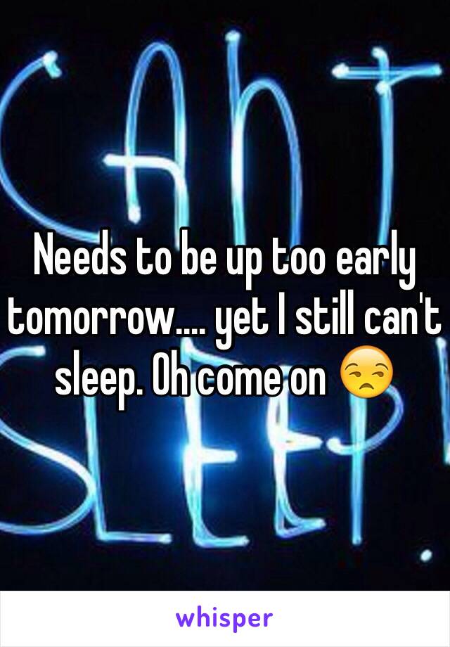 Needs to be up too early tomorrow.... yet I still can't sleep. Oh come on 😒