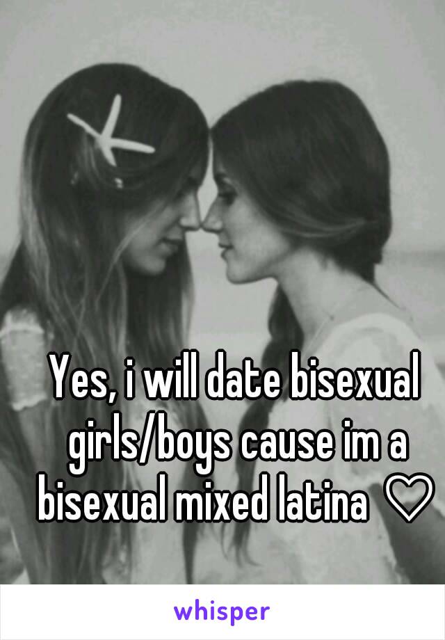 Yes, i will date bisexual girls/boys cause im a bisexual mixed latina ♡