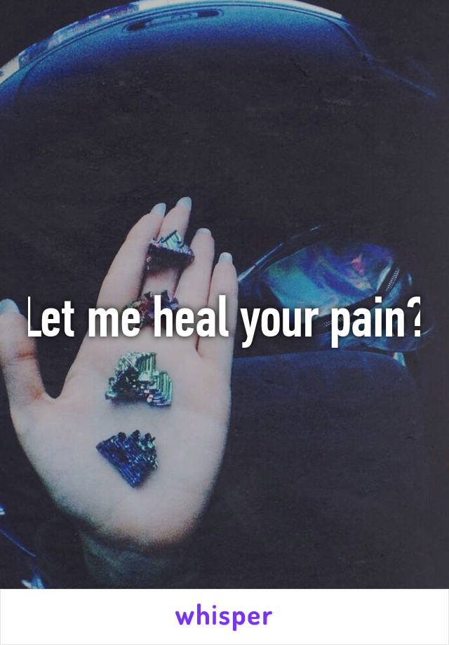 Let me heal your pain?