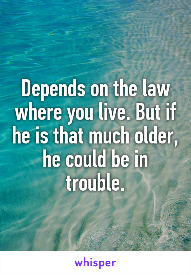 Depends on the law where you live. But if he is that much older, he could be in trouble.