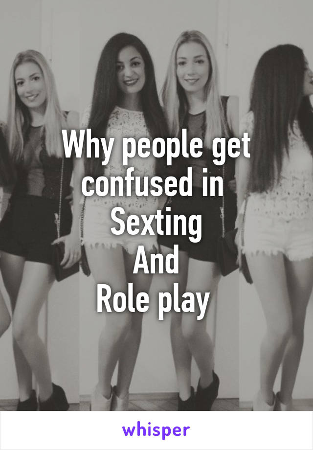 Why people get confused in 
Sexting
And
Role play 