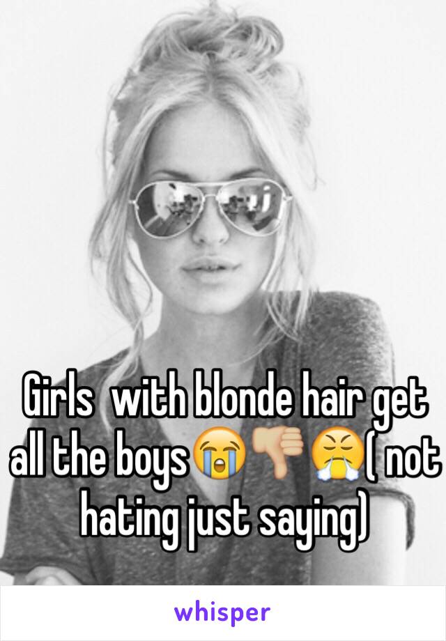 Girls  with blonde hair get all the boys😭👎🏼😤( not hating just saying)  