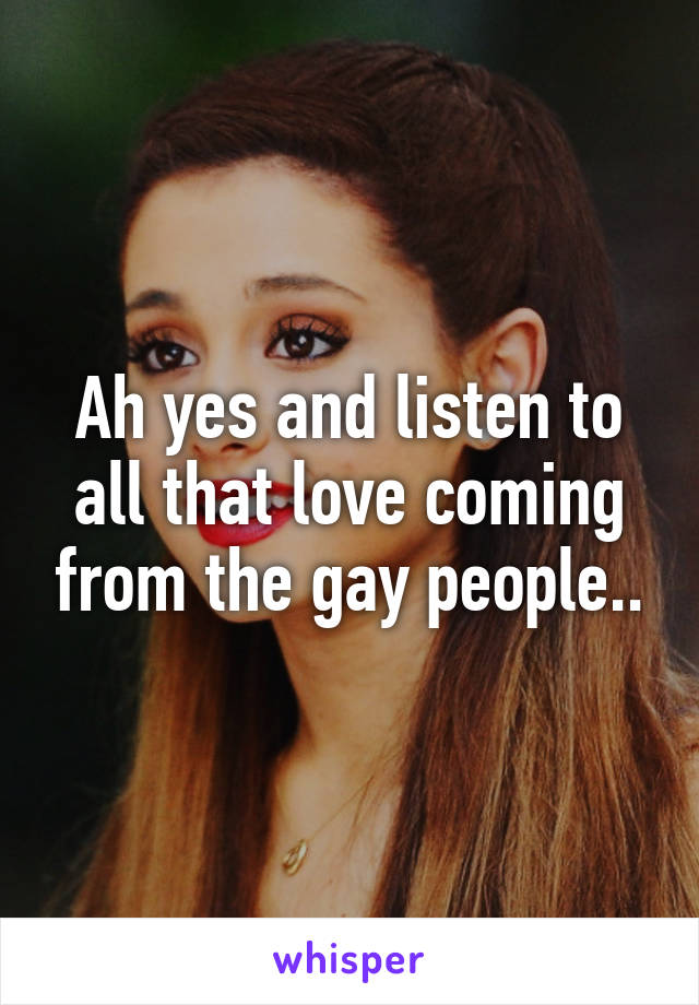 Ah yes and listen to all that love coming from the gay people..