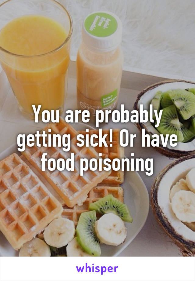 You are probably getting sick! Or have food poisoning