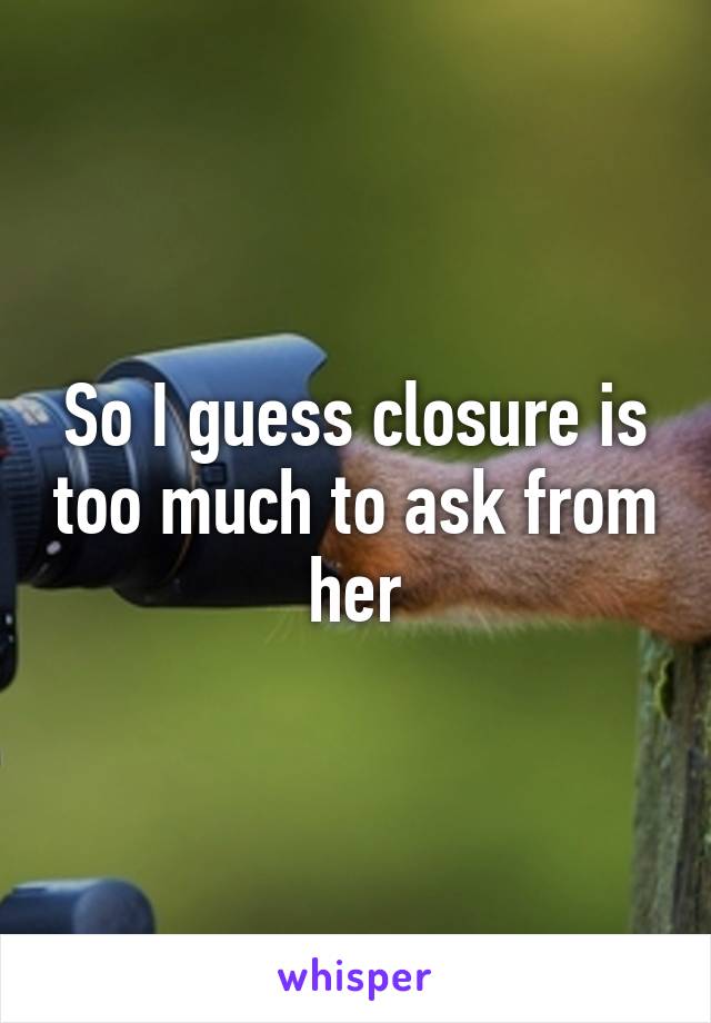 So I guess closure is too much to ask from her