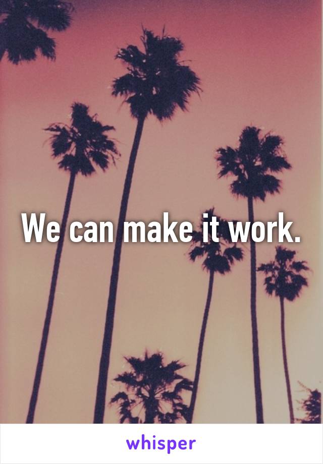 We can make it work.