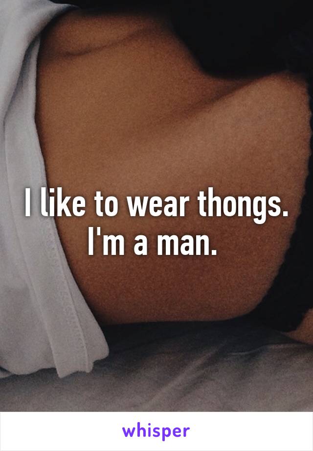 I like to wear thongs. I'm a man. 