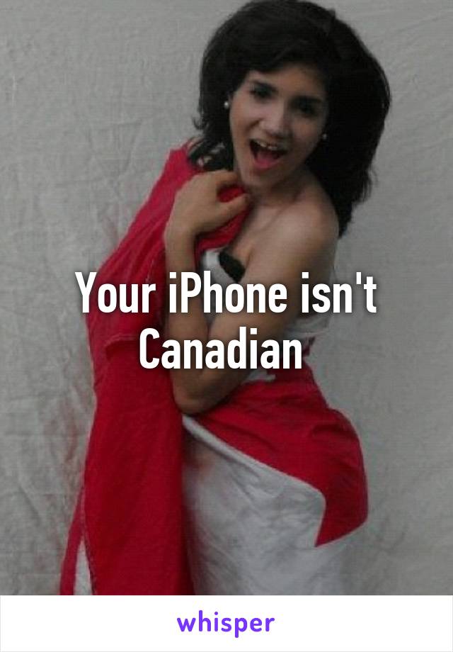 Your iPhone isn't Canadian 