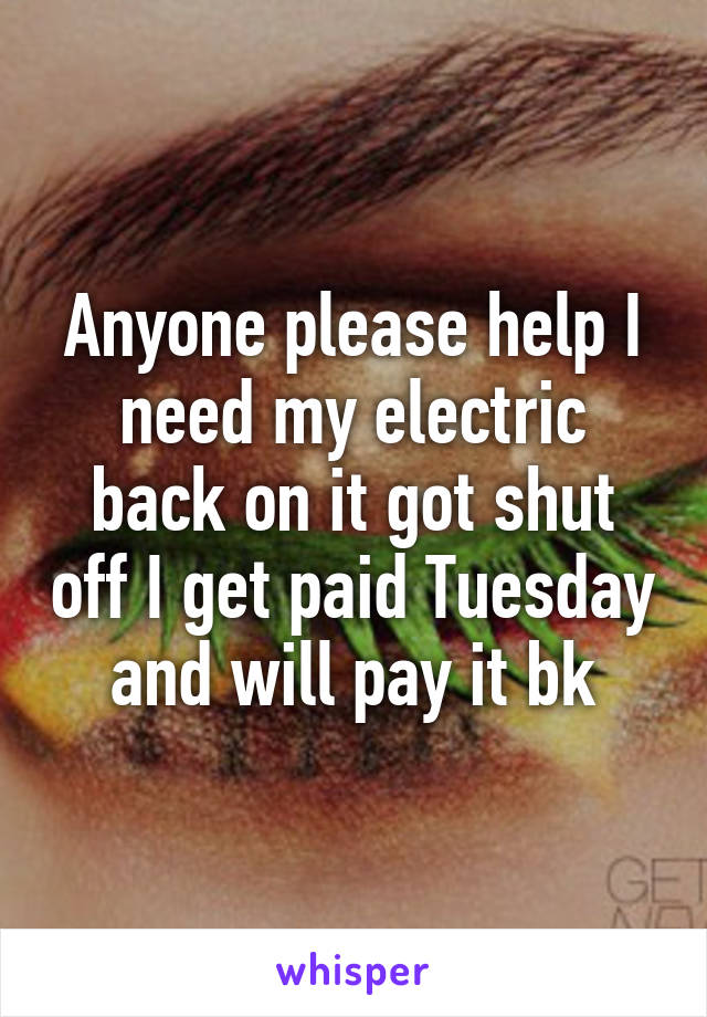 Anyone please help I need my electric back on it got shut off I get paid Tuesday and will pay it bk