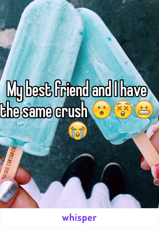 My best friend and I have the same crush 😮😲😬😭