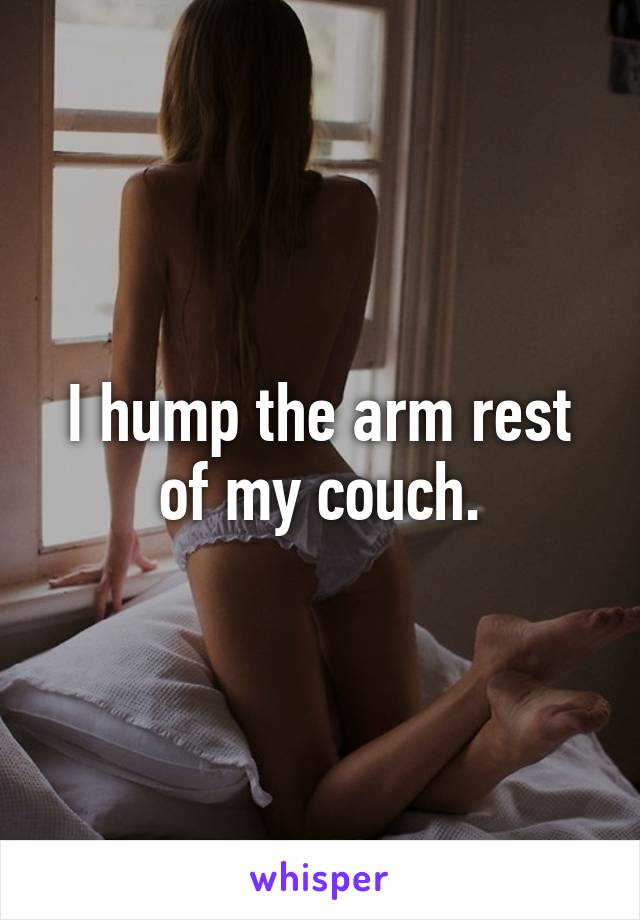 I hump the arm rest of my couch.