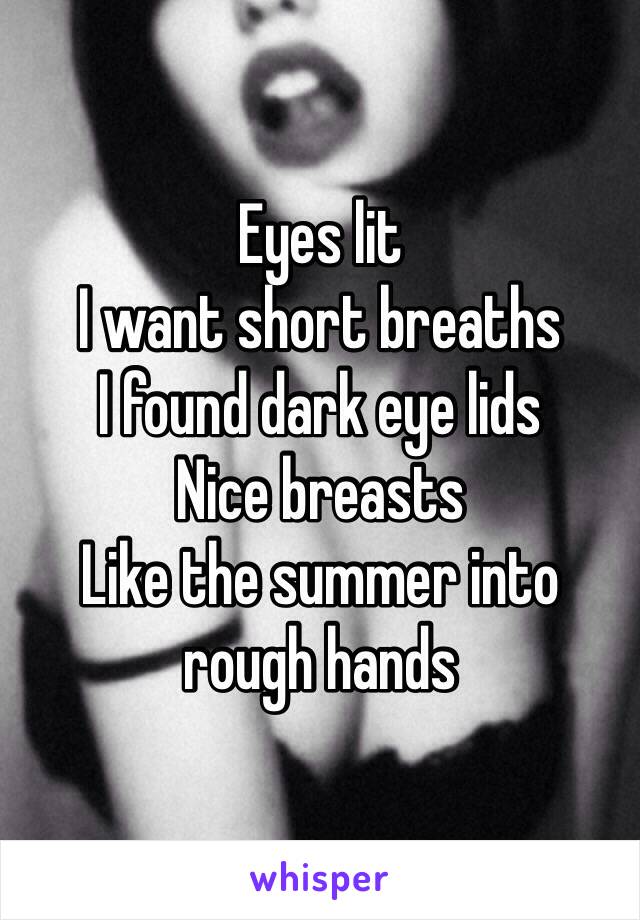 Eyes lit
I want short breaths
I found dark eye lids
Nice breasts
Like the summer into rough hands