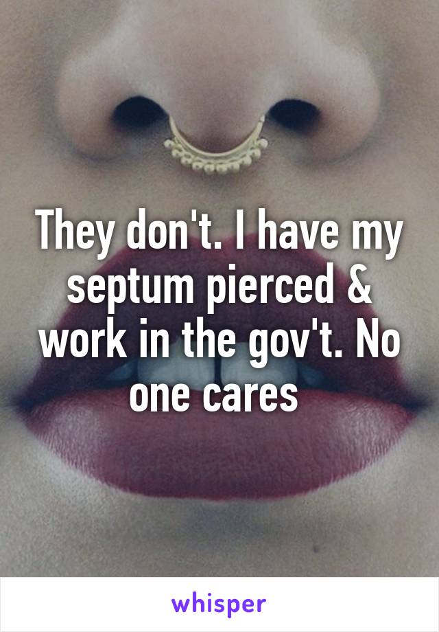 They don't. I have my septum pierced & work in the gov't. No one cares 