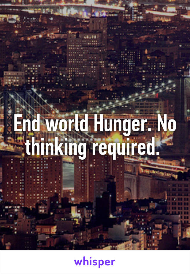 End world Hunger. No thinking required. 