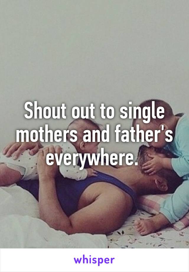 Shout out to single mothers and father's everywhere. 