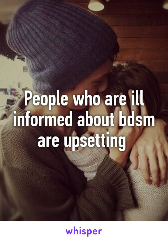 People who are ill informed about bdsm are upsetting 