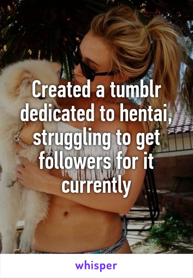 Created a tumblr dedicated to hentai, struggling to get followers for it currently