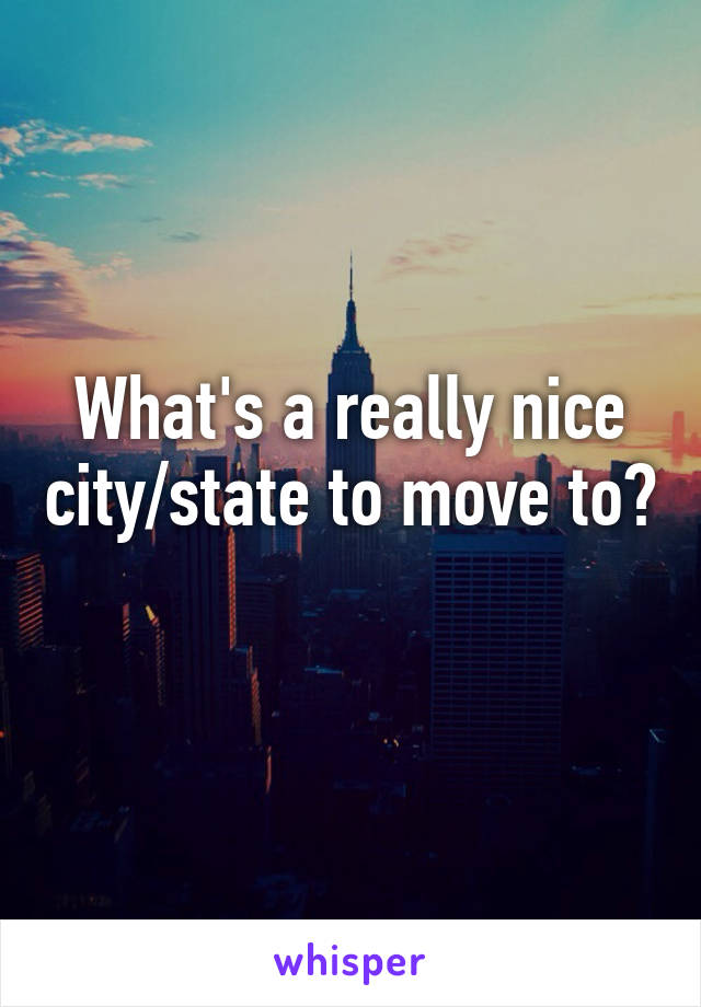 What's a really nice city/state to move to? 