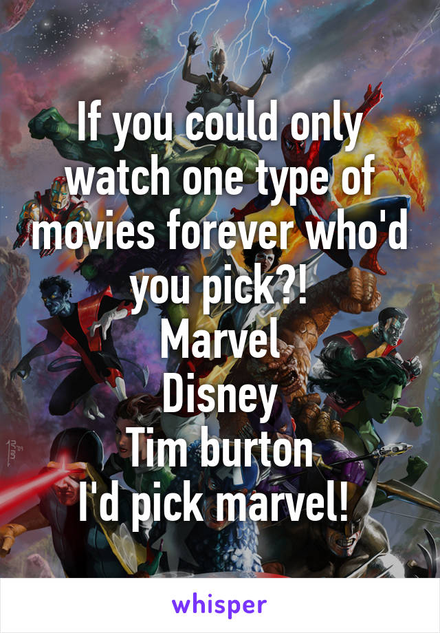 If you could only watch one type of movies forever who'd you pick?!
Marvel
Disney
Tim burton
I'd pick marvel! 