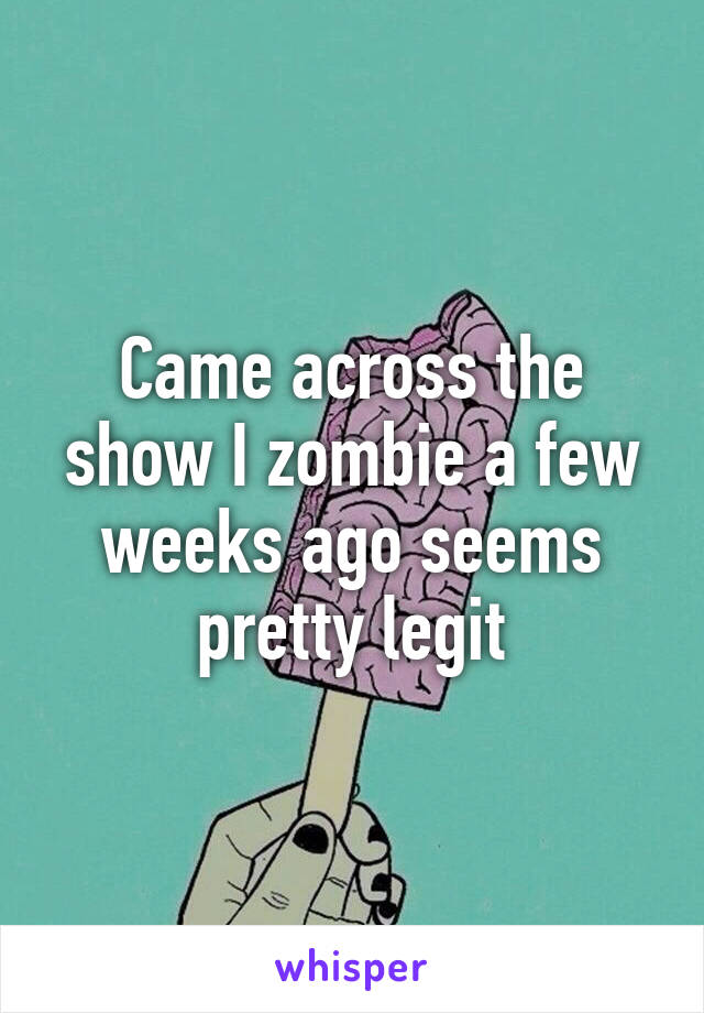 Came across the show I zombie a few weeks ago seems pretty legit