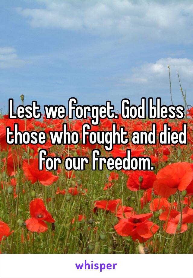 Lest we forget. God bless those who fought and died for our freedom. 