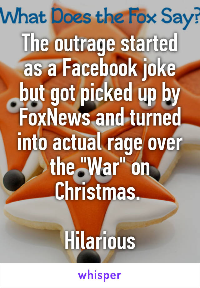 The outrage started as a Facebook joke but got picked up by FoxNews and turned into actual rage over the "War" on Christmas. 

Hilarious