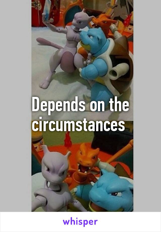 Depends on the circumstances 