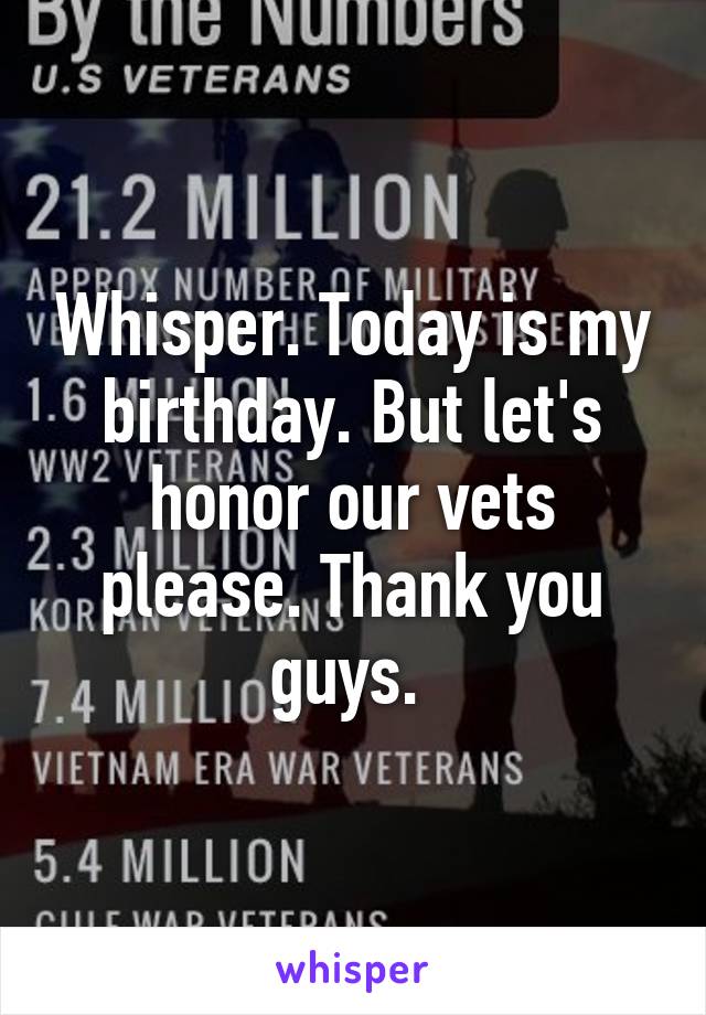 Whisper. Today is my birthday. But let's honor our vets please. Thank you guys. 