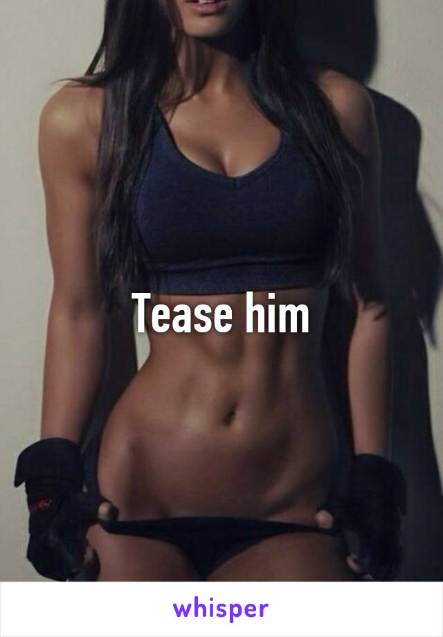 Tease him