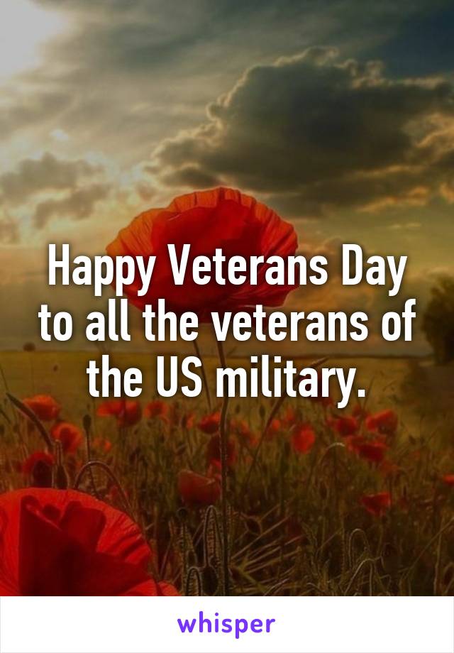 Happy Veterans Day to all the veterans of the US military.