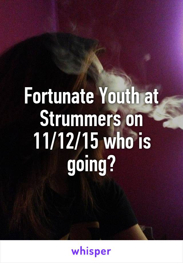 Fortunate Youth at Strummers on 11/12/15 who is going?