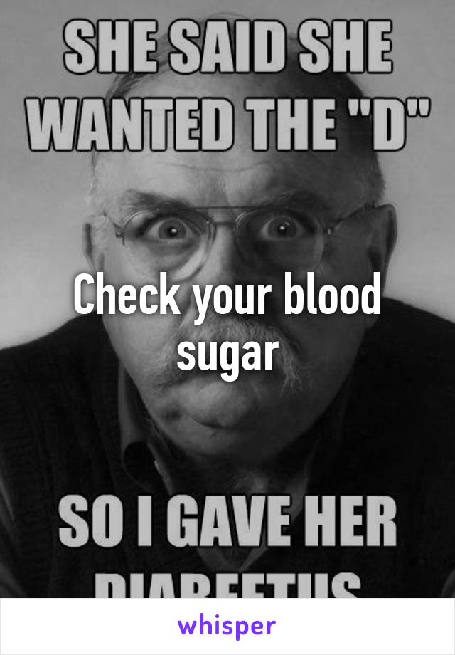 Check your blood sugar