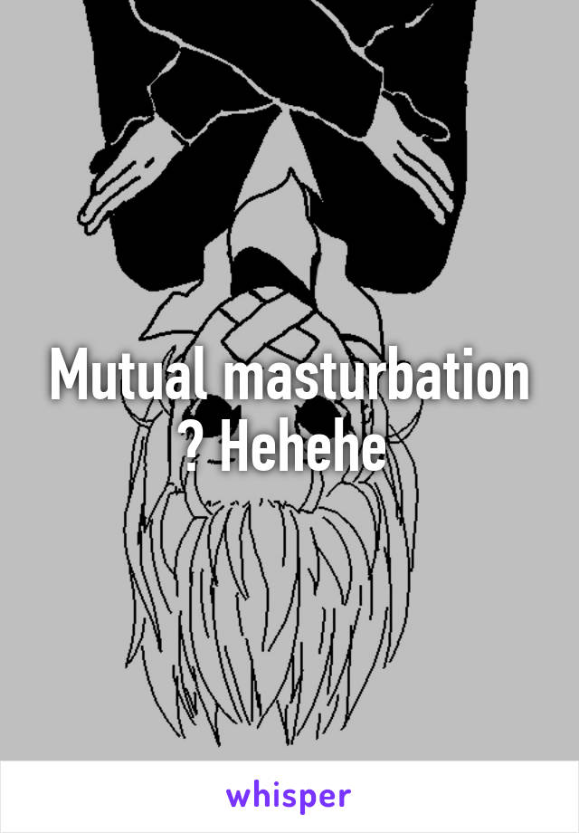 Mutual masturbation ? Hehehe 