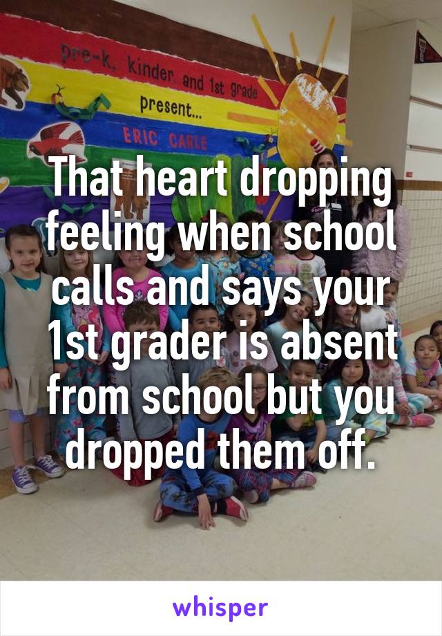 That heart dropping feeling when school calls and says your 1st grader is absent from school but you dropped them off.
