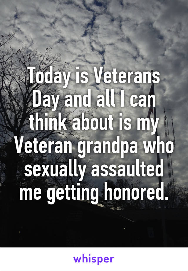 Today is Veterans Day and all I can think about is my Veteran grandpa who sexually assaulted me getting honored.