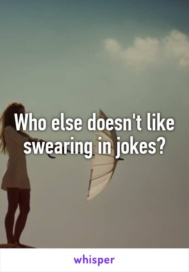 Who else doesn't like swearing in jokes?