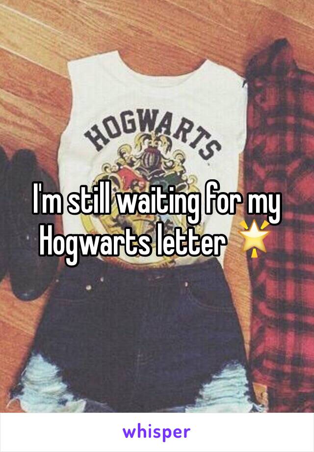 I'm still waiting for my Hogwarts letter 🌟