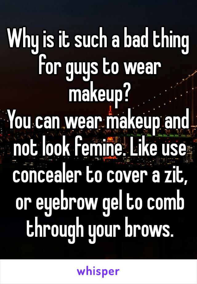 Why is it such a bad thing for guys to wear makeup?
You can wear makeup and not look femine. Like use concealer to cover a zit, or eyebrow gel to comb through your brows.
