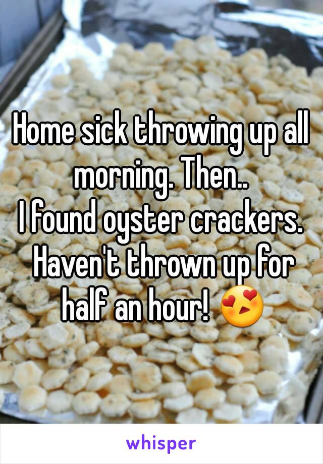 Home sick throwing up all morning. Then.. 
I found oyster crackers. Haven't thrown up for half an hour! 😍